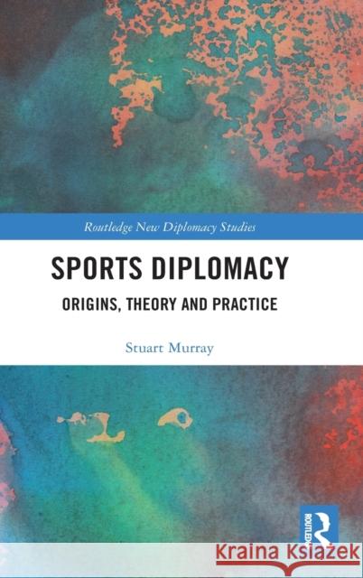Sports Diplomacy: Origins, Theory and Practice Murray, Stuart 9780815356905 Routledge