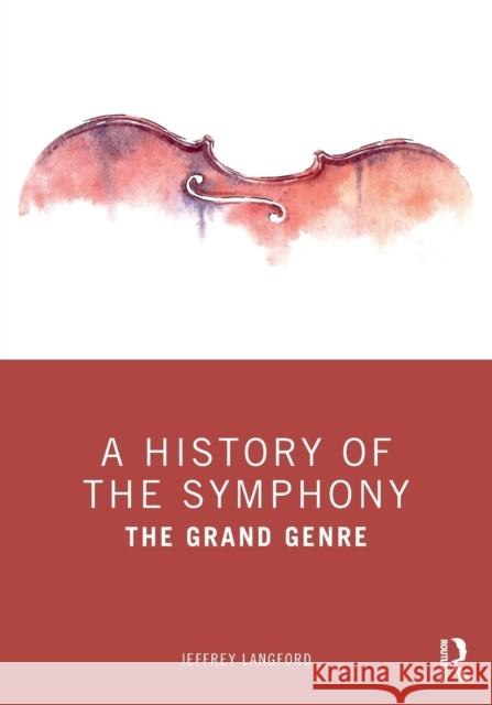 A History of the Symphony: The Grand Genre Jeffrey Langford 9780815357056