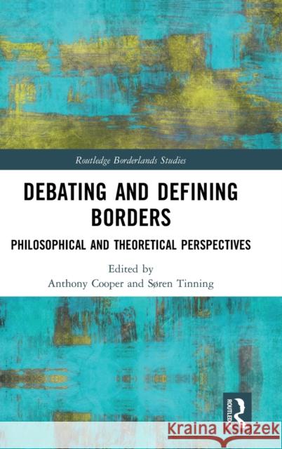 Debating and Defining Borders: Philosophical and Theoretical Perspectives Anthony Cooper Sren Tinning 9780815357179