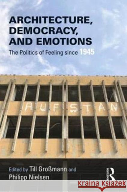 Architecture, Democracy and Emotions: The Politics of Feeling Since 1945 Till Grossmann Philipp Nielsen 9780815357377 Routledge