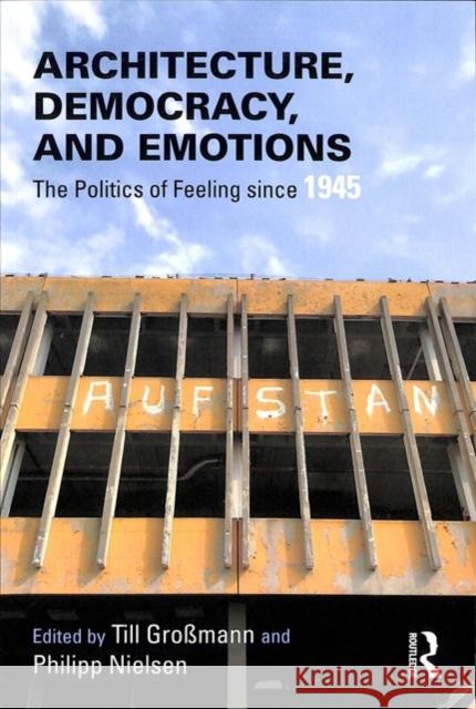 Architecture, Democracy and Emotions: The Politics of Feeling Since 1945 Till Grossmann Philipp Nielsen 9780815357384 Routledge