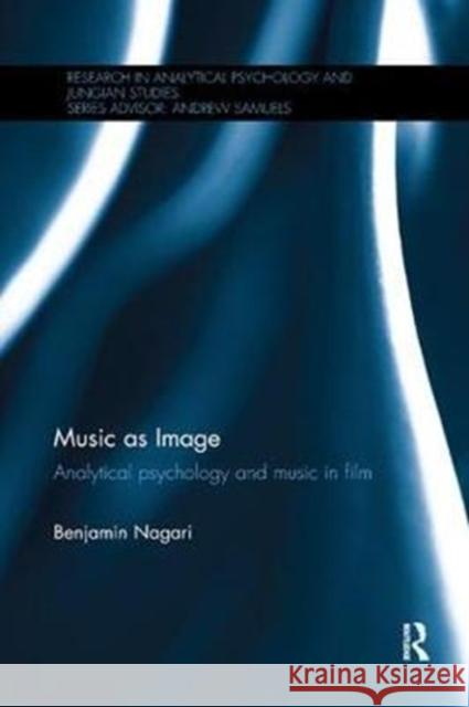 Music as Image: Analytical Psychology and Music in Film Nagari, Benjamin (Independent Mental Health Care Professional) 9780815357476 