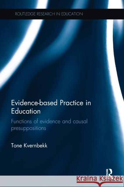 Evidence-Based Practice in Education: Functions of Evidence and Causal Presuppositions Kvernbekk, Tone (University of Oslo, Norway) 9780815357513