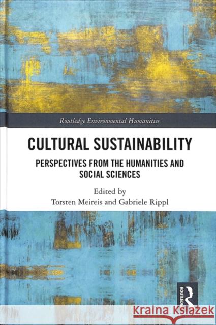 Cultural Sustainability: Perspectives from the Humanities and Social Sciences Torsten Meireis Gabriele Rippl 9780815357544 Routledge