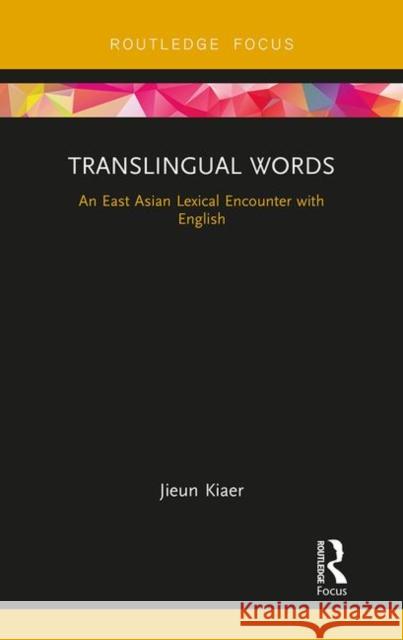 Translingual Words: An East Asian Lexical Encounter with English Jieun Kiaer 9780815357629 Routledge