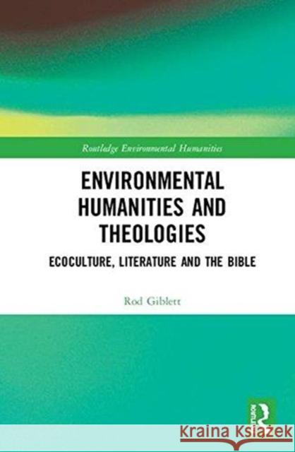 Environmental Humanities and Theologies: Ecoculture, Literature and the Bible Rod Giblett 9780815357643 Routledge