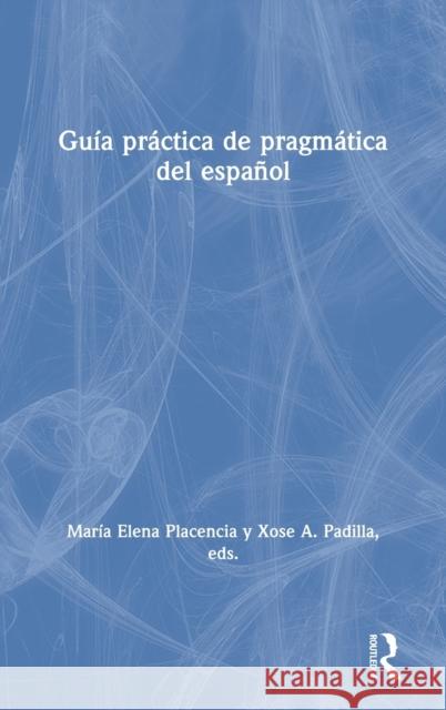 Guía práctica de pragmática del español María Elena Placencia, Xose Padilla García 9780815357704 Taylor & Francis (ML)
