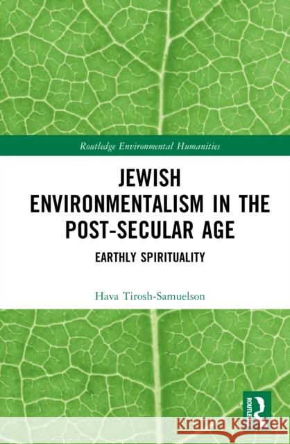 Jewish Environmentalism in the Post-Secular Age: Earthly Spirituality Hava Tirosh-Samuelson 9780815357735 Routledge