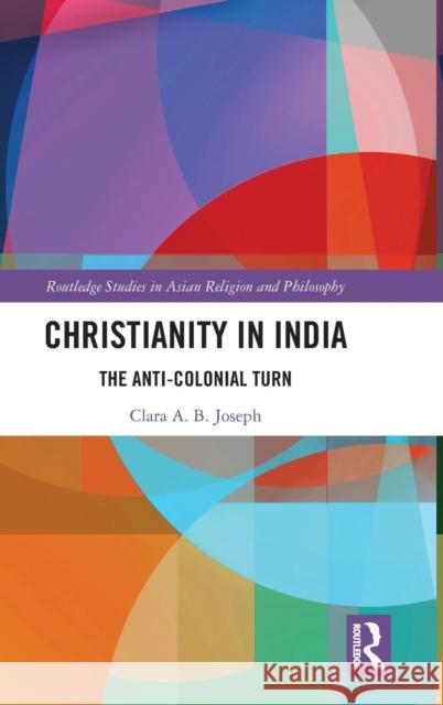 Christianity in India: The Anti-Colonial Turn Clara Joseph 9780815357742 Routledge