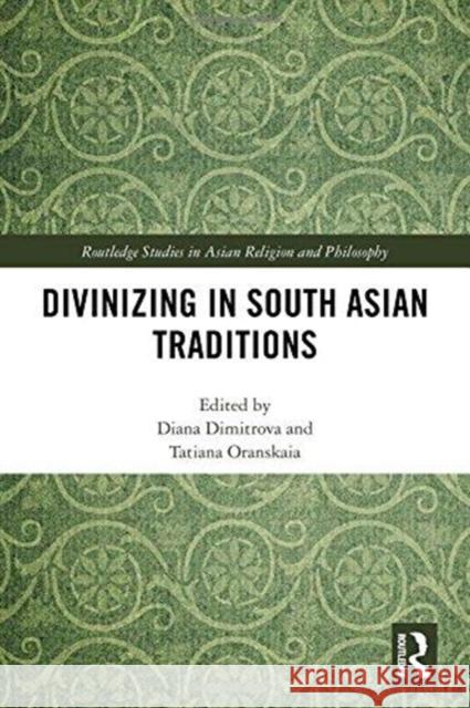 Divinizing in South Asian Traditions Diana Dimitrova Tatiana Oranskaia 9780815357810 Routledge