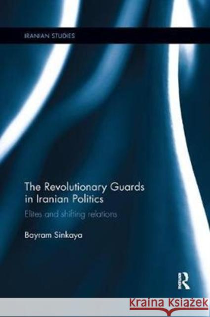 The Revolutionary Guards in Iranian Politics: Elites and Shifting Relations Sinkaya, Bayram (Yildirim Beyazit University, Turkey) 9780815357926 Iranian Studies