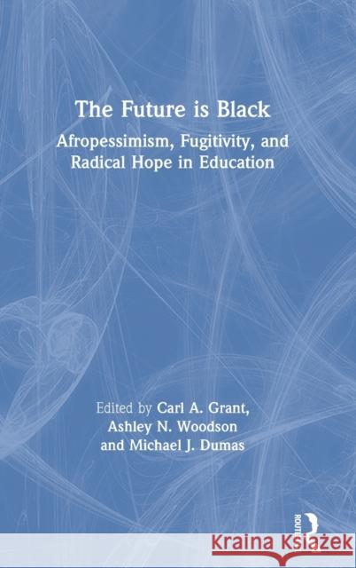 The Future Is Black: Afropessimism, Fugitivity, and Radical Hope in Education Carl a. Grant Michael J. Dumas Ashley N. Woodson 9780815358190