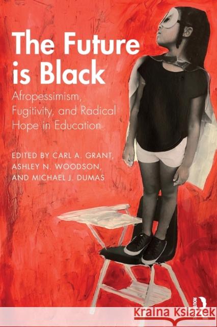 The Future Is Black: Afropessimism, Fugitivity, and Radical Hope in Education Carl a. Grant Michael J. Dumas Ashley N. Woodson 9780815358206 Routledge