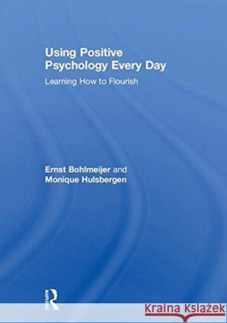 Using Positive Psychology Every Day: Learning How to Flourish Ernst Bohlmeijer Monique Hulsbergen 9780815358343