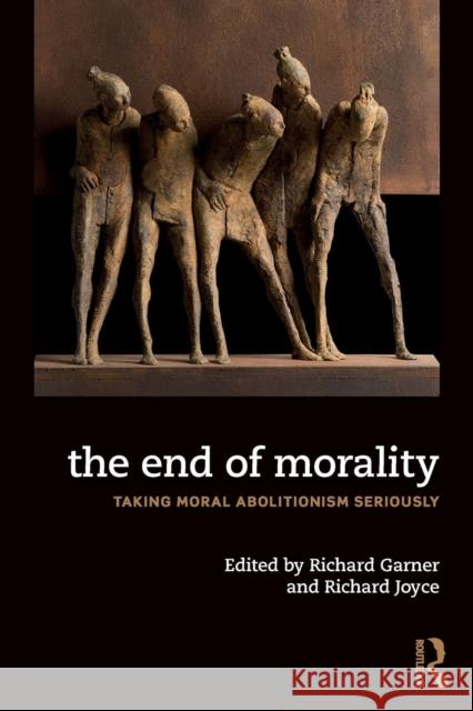 The End of Morality: Taking Moral Eliminativism Seriously Richard Garner Richard Joyce 9780815358602