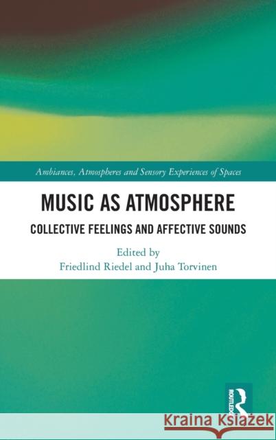 Music as Atmosphere: Collective Feelings and Affective Sounds Friedlind Riedel Juha Torvinen 9780815358688 Routledge