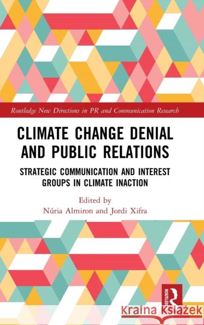 Climate Change Denial and Public Relations: Strategic Communication and Interest Groups in Climate Inaction Nuria Almiron Jordi Xifra 9780815358831