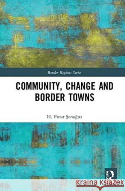 Community, Change and Border Towns H. Pınar Şenoğuz 9780815358848 Routledge