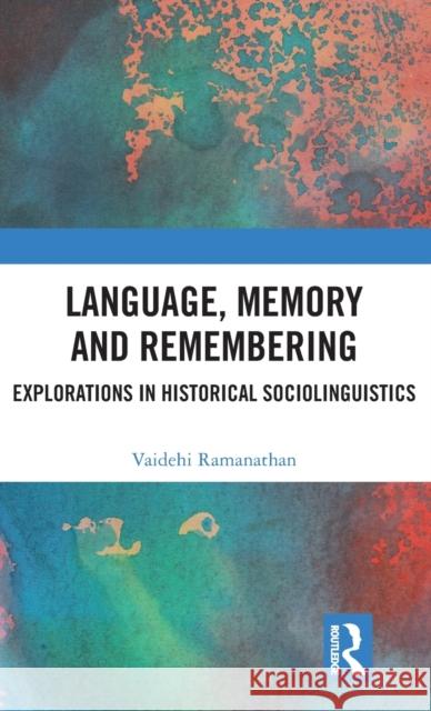 Language, Memory and Remembering: Explorations in Historical Sociolinguistics Vaidehi Ramanathan 9780815358879 Routledge Chapman & Hall