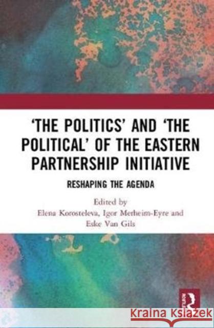 'The Politics' and 'The Political' of the Eastern Partnership Initiative: Reshaping the Agenda Korosteleva, Elena 9780815358985 Routledge