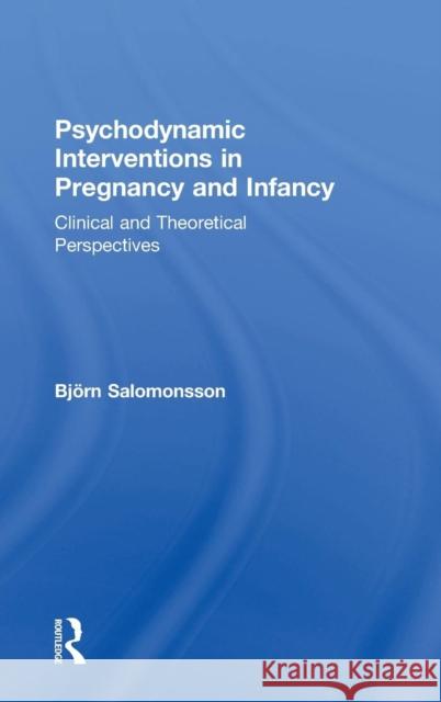 Psychodynamic Interventions in Pregnancy and Infancy: Clinical and Theoretical Perspectives Bjeorn Salomonsson 9780815359043 Routledge