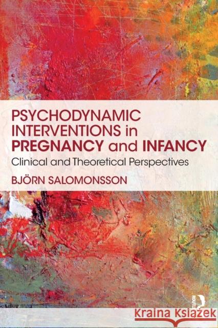 Psychodynamic Interventions in Pregnancy and Infancy: Clinical and Theoretical Perspectives Bjeorn Salomonsson 9780815359050 Routledge