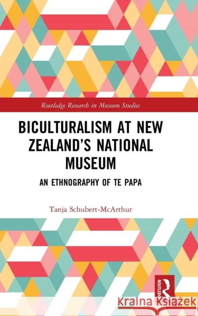 Biculturalism at New Zealand's National Museum: An Ethnography of Te Papa Tanja Schubert-McArthur 9780815359081 Routledge