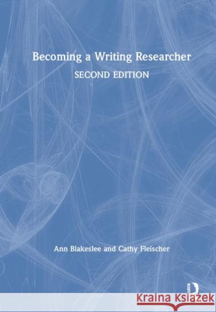 Becoming a Writing Researcher Ann M. Blakeslee Cathy Fleischer 9780815359265