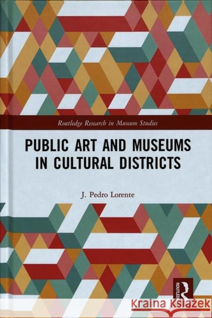 Public Art and Museums in Cultural Districts J. Pedro Lorente 9780815359579 Routledge