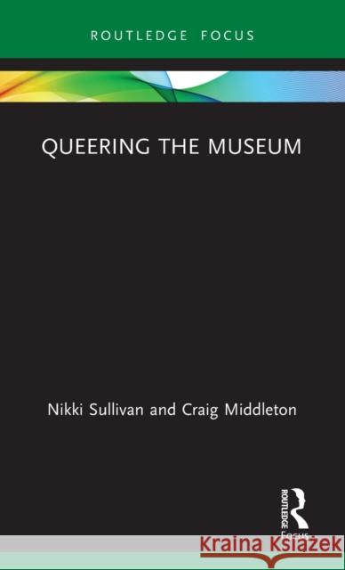 Queering the Museum Sullivan Nikki Craig Middleton 9780815359623 Routledge
