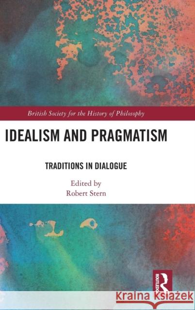 Idealism and Pragmatism: Traditions in Dialogue Robert Stern 9780815359678