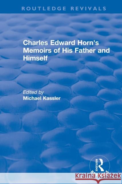 Routledge Revivals: Charles Edward Horn's Memoirs of His Father and Himself (2003) Michael Kassler 9780815359937