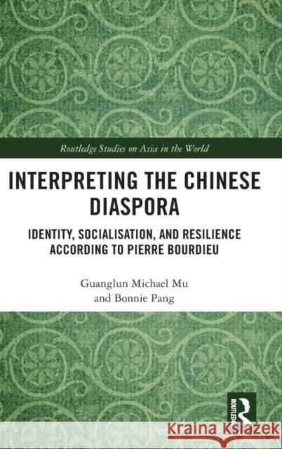 Interpreting the Chinese Diaspora: Identity, Socialisation, and Resilience According to Pierre Bourdieu Guanglun Michael Mu Bonnie Pang 9780815360216 Routledge