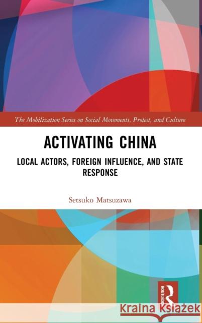 Activating China: Local Actors, Foreign Influence, and State Response Setsuko Matsuzawa 9780815360346 Routledge