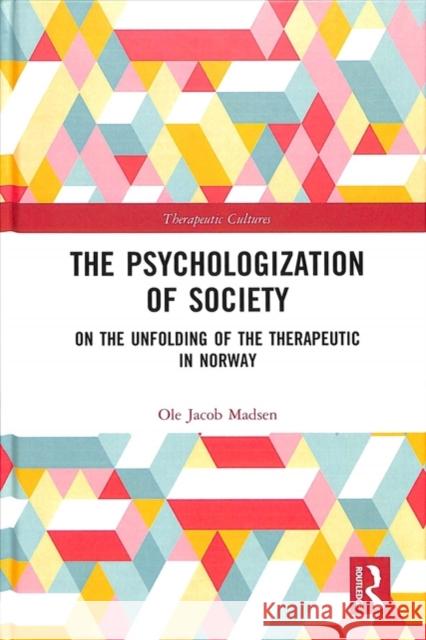 The Psychologization of Society: On the Unfolding of the Therapeutic in Norway Ole Jacob Madsen 9780815360421 Routledge