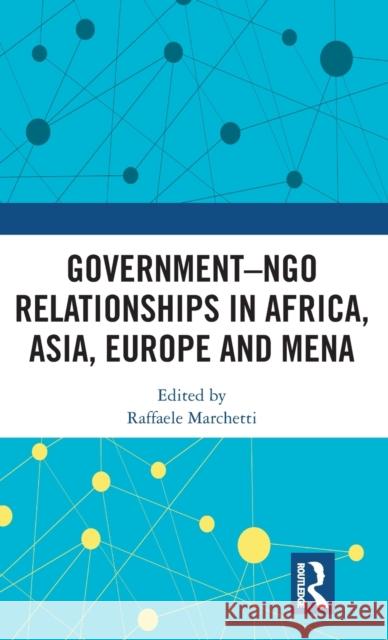 Government-Ngo Relationships in Africa, Asia, Europe and Mena Raffaele Marchetti 9780815360483