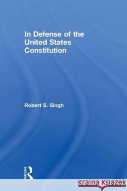 In Defense of the United States Constitution Robert S. Singh 9780815360735 Routledge