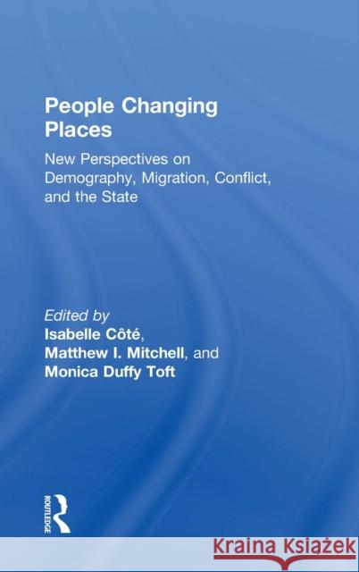 People Changing Places: New Perspectives on Demography, Migration, Conflict, and the State Isabelle Cote Matthew I. Mitchell Monica Duff 9780815360759