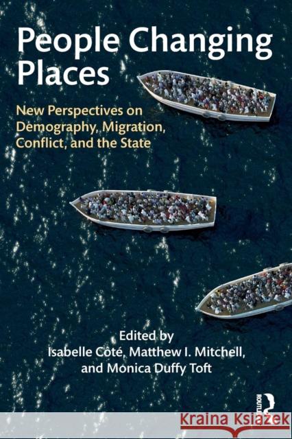 People Changing Places: New Perspectives on Demography, Migration, Conflict, and the State Isabelle Cote Matthew I. Mitchell Monica Duff 9780815360766