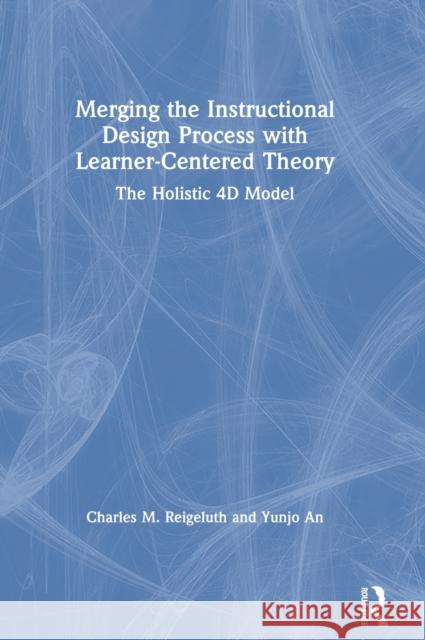 Merging the Instructional Design Process with Learner-Centered Theory: The Holistic 4D Model Reigeluth, Charles M. 9780815360780
