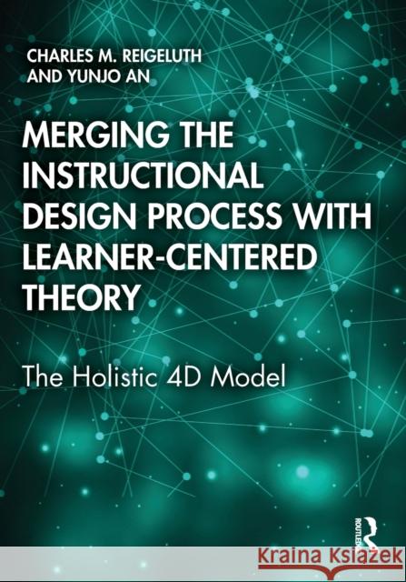 Merging the Instructional Design Process with Learner-Centered Theory: The Holistic 4D Model Reigeluth, Charles M. 9780815360797 TAYLOR & FRANCIS