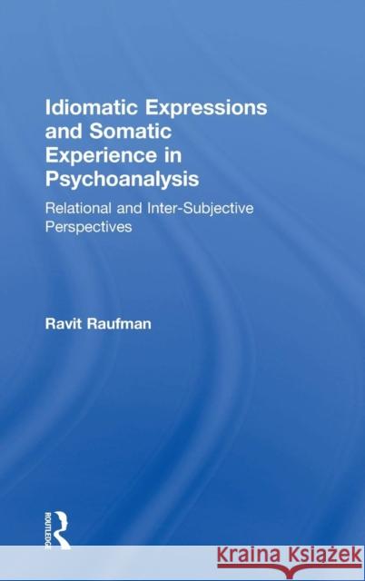 Idiomatic Expressions and Somatic Experience in Psychoanalysis: Relational and Inter-Subjective Perspectives Ravit Raufman 9780815360988 Routledge