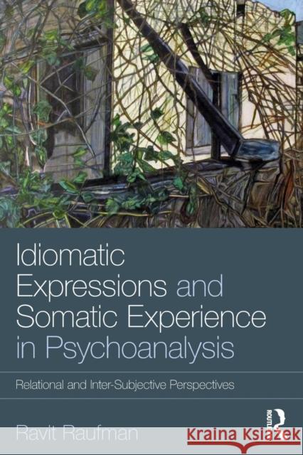 Idiomatic Expressions and Somatic Experience in Psychoanalysis: Relational and Inter-Subjective Perspectives Ravit Raufman 9780815361008 Routledge