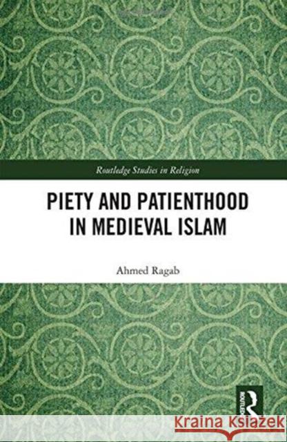 Piety and Patienthood in Medieval Islam Ahmed Ragab 9780815361282 Routledge