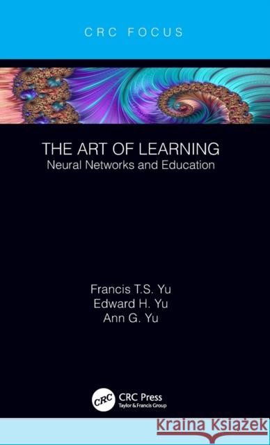 The Art of Learning: Neural Networks and Education Francis T. S. Yu Edward H. Yu Ann G. Yu 9780815361299 CRC Press