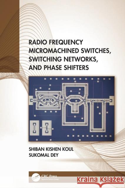 Radio Frequency Micromachined Switches, Switching Networks, and Phase Shifters Koul, Shiban Kishen 9780815361435 CRC Press