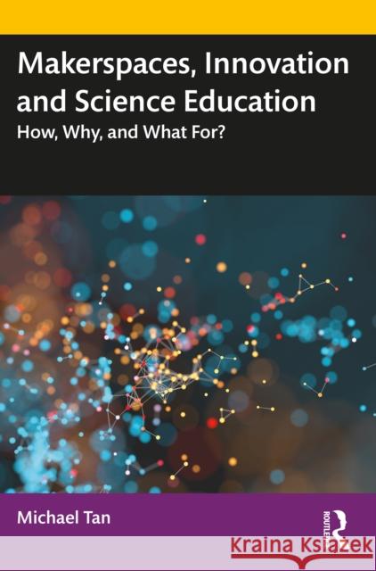 Makerspaces, Innovation and Science Education: How, Why, and What For? Tan, Michael 9780815361541 Garland Publishing Inc