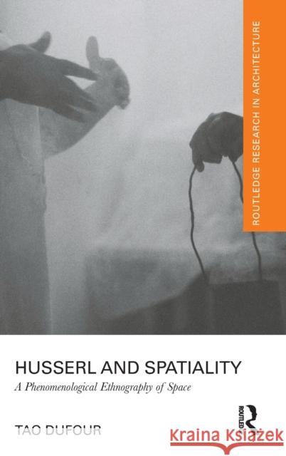 Husserl and Spatiality: A Phenomenological Ethnography of Space Dufour, Tao 9780815361558 Routledge