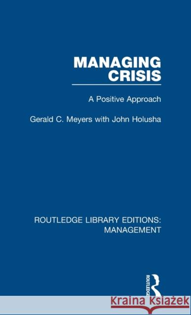 Managing Crisis: A Positive Approach Meyers, Gerald C.|||Holusha, John 9780815361589