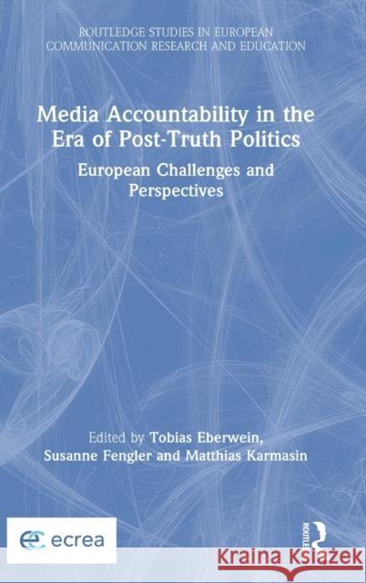 Media Accountability in the Era of Post-Truth Politics: European Challenges and Perspectives Tobias Eberwein Susanne Fengler Matthias Karmasin 9780815361664